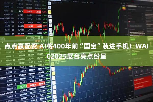 点点赢配资 AI将400年前“国宝”装进手机！WAIC2025展台亮点纷呈
