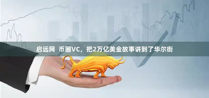 启远网  币圈VC，把2万亿美金故事讲到了华尔街
