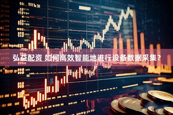 弘益配资 如何高效智能地进行设备数据采集？