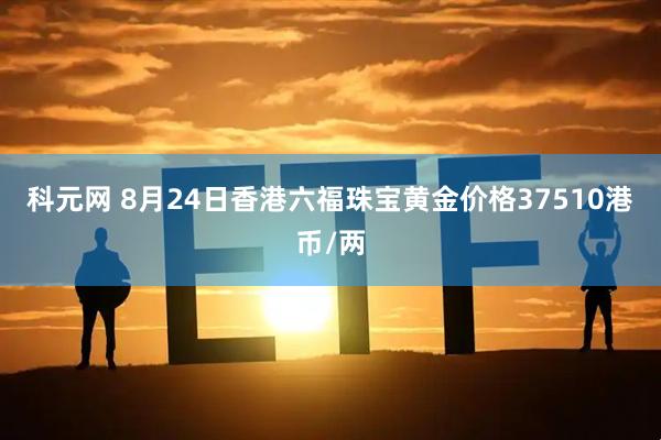 科元网 8月24日香港六福珠宝黄金价格37510港币/两
