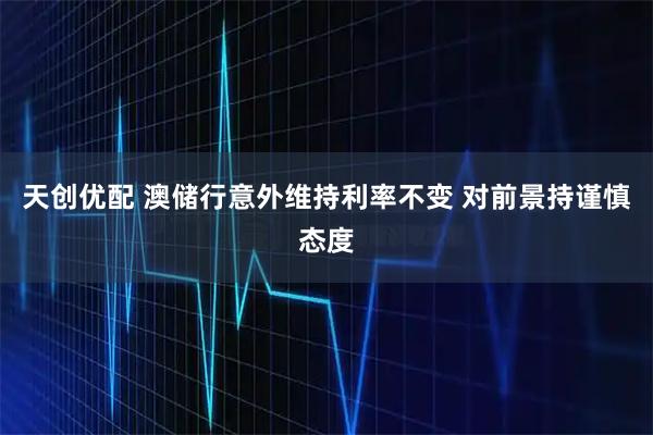 天创优配 澳储行意外维持利率不变 对前景持谨慎态度