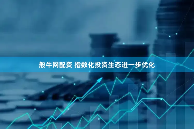 般牛网配资 指数化投资生态进一步优化