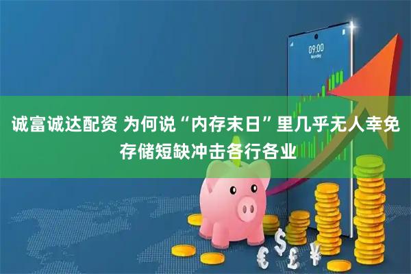 诚富诚达配资 为何说“内存末日”里几乎无人幸免 存储短缺冲击各行各业