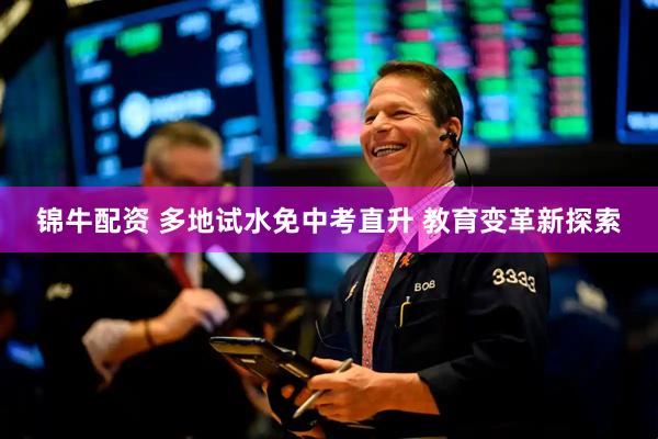 锦牛配资 多地试水免中考直升 教育变革新探索